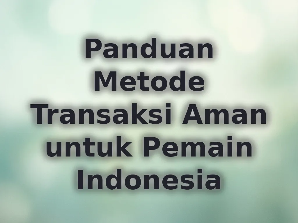 Panduan Metode Transaksi Aman untuk Pemain Indonesia
