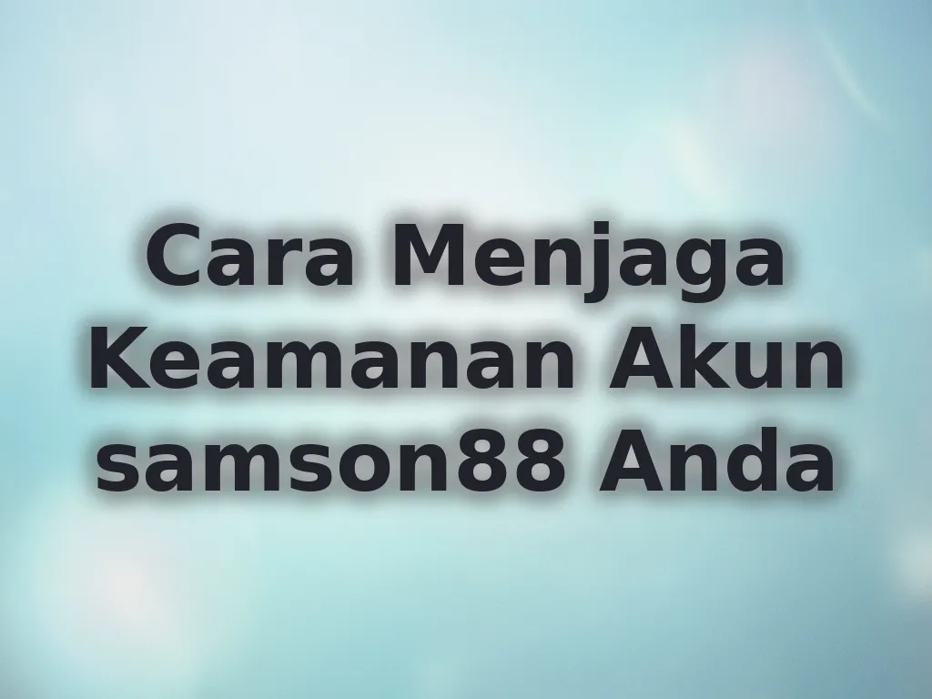 Cara Menjaga Keamanan Akun samson88 Anda